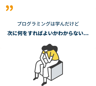 プログラミングを学んだけど次に何をすればよいかわからない...